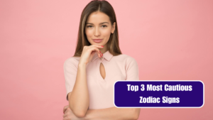 Top 3 Most Cautious Zodiac Signs